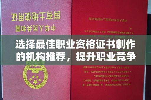 沣东选择最佳职业资格证书制作的机构推荐，提升职业竞争力