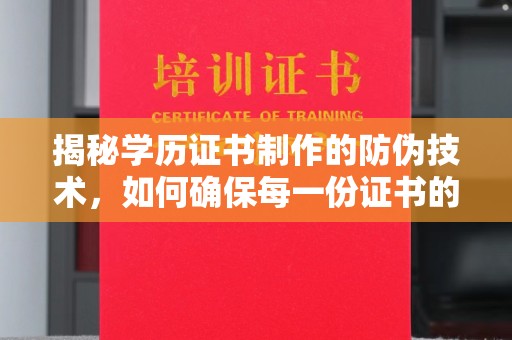 沣东揭秘学历证书制作的防伪技术，如何确保每一份证书的真实性