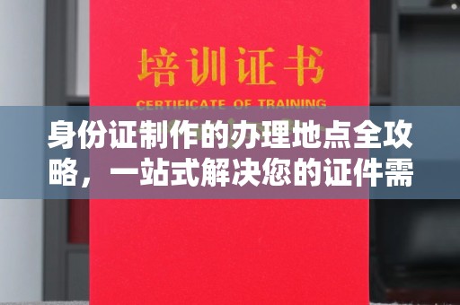 沣东身份证制作的办理地点全攻略，一站式解决您的证件需求