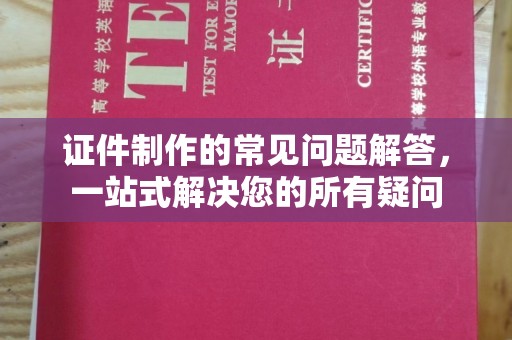 沣东证件制作的常见问题解答，一站式解决您的所有疑问