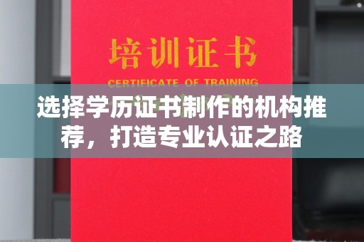 沣东选择学历证书制作的机构推荐，打造专业认证之路
