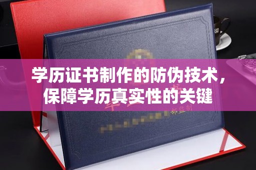 沣东学历证书制作的防伪技术，保障学历真实性的关键