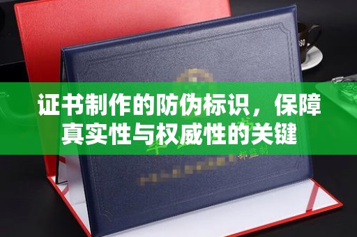 沣东证书制作的防伪标识，保障真实性与权威性的关键