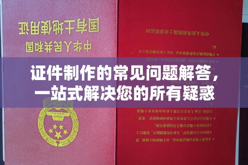 沣东证件制作的常见问题解答，一站式解决您的所有疑惑