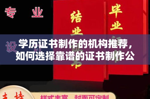 沣东学历证书制作的机构推荐，如何选择靠谱的证书制作公司？