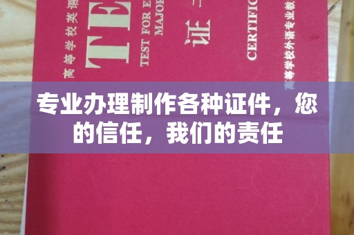 沣东专业办理制作各种证件，您的信任，我们的责任