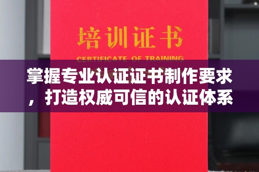 沣东掌握专业认证证书制作要求，打造权威可信的认证体系