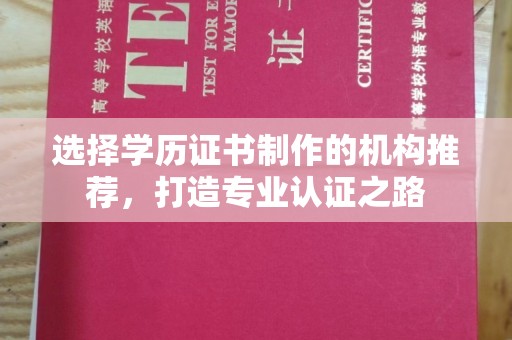 沣东选择学历证书制作的机构推荐，打造专业认证之路